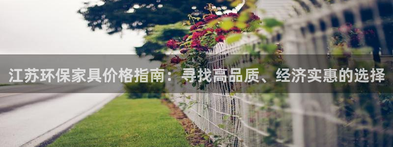 杏耀平台登录地址：江苏环保家具价格指南：寻找高品质、经济实惠