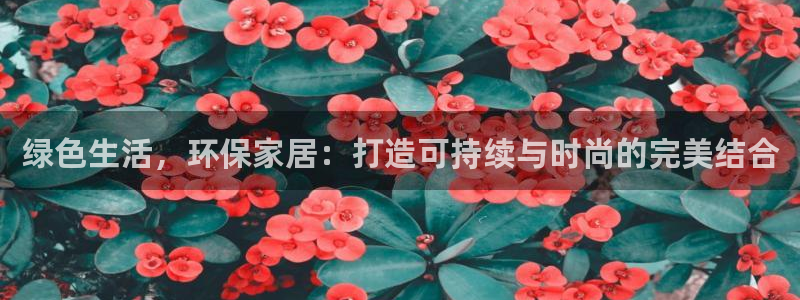 杏耀官网注册地址：绿色生活，环保家居：打造可持续与时尚的完美
