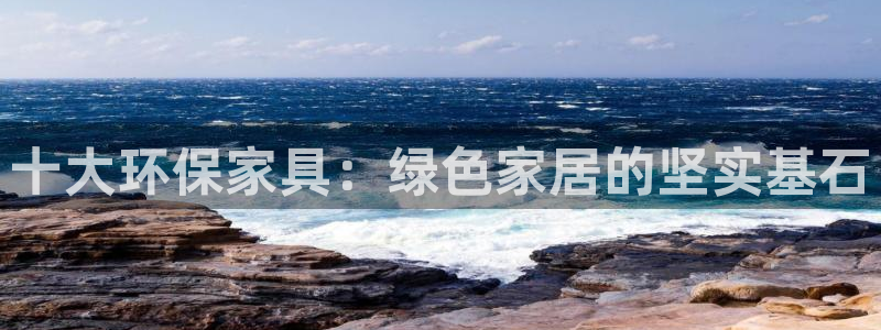 杏耀平台待遇：十大环保家具：绿色家居的坚实基石