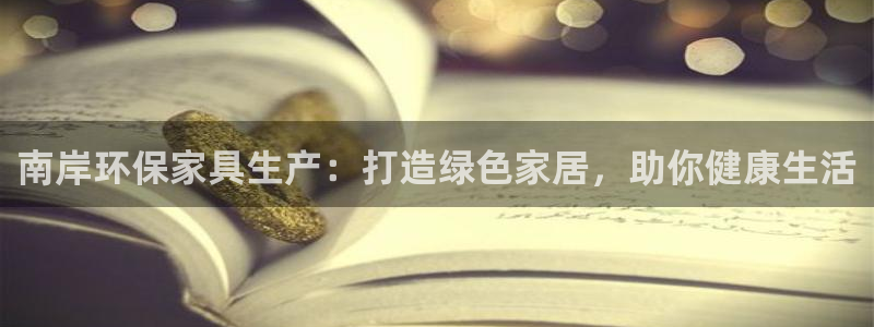 杏耀平台待遇：南岸环保家具生产：打造绿色家居，助你健康生活