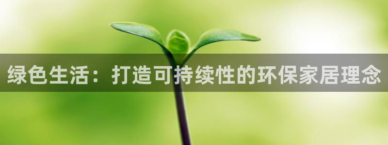 杏耀平台登录方式：绿色生活：打造可持续性的环保家居理念
