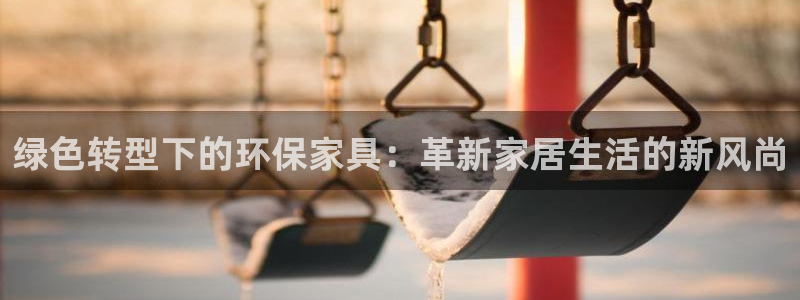 杏耀平台开户：绿色转型下的环保家具：革新家居生活的新风尚