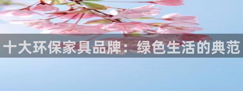 杏耀管网登录：十大环保家具品牌：绿色生活的典范