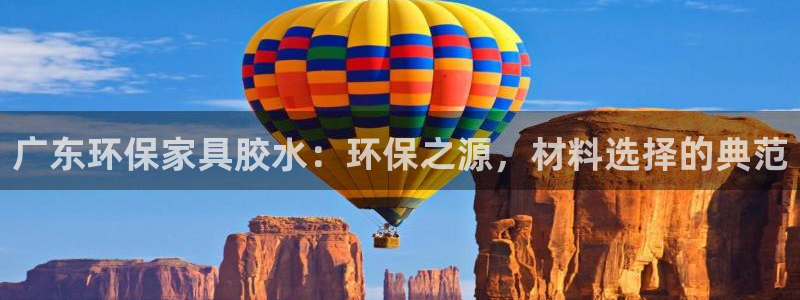 杏耀官网登陆：广东环保家具胶水：环保之源，材料选择的典范
