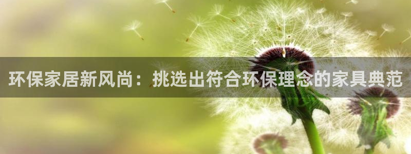 杏耀登陆网站：环保家居新风尚：挑选出符合环保理念的家具典范