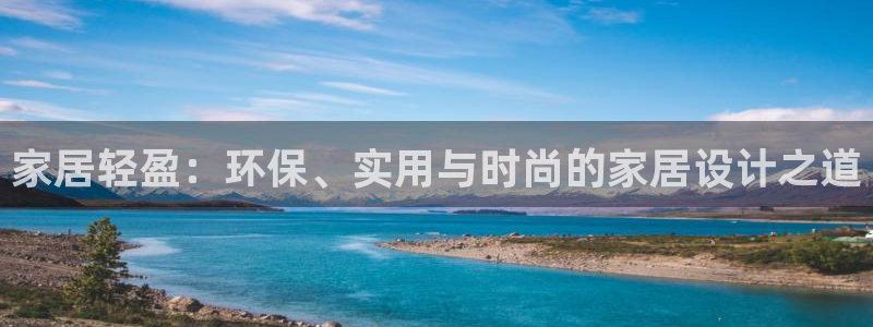 杏耀平台登录入口：家居轻盈：环保、实用与时尚的家居设计之道