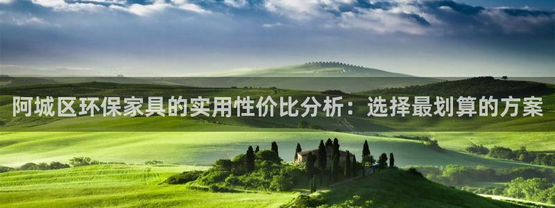 杏耀注册主管：阿城区环保家具的实用性价比分析：选择最划算的方
