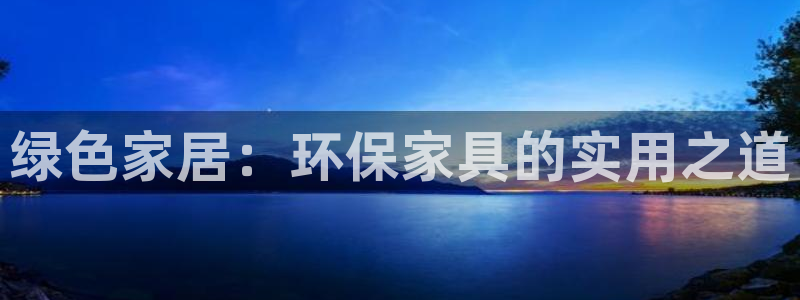 杏耀代理注册中心：绿色家居：环保家具的实用之道