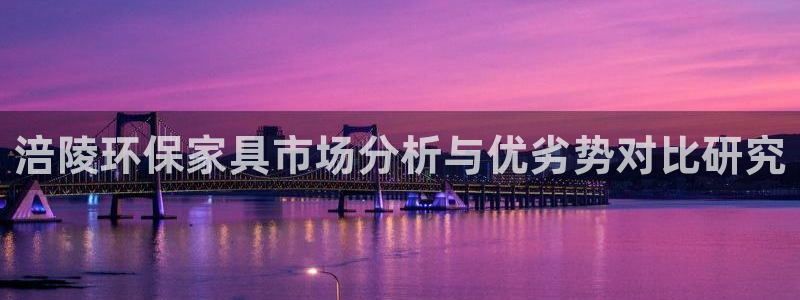 杏耀平台官网：涪陵环保家具市场分析与优劣势对比研究