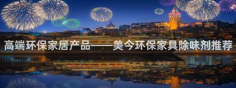 杏耀平台靠谱吗：高端环保家居产品——美今环保家具除味剂推荐