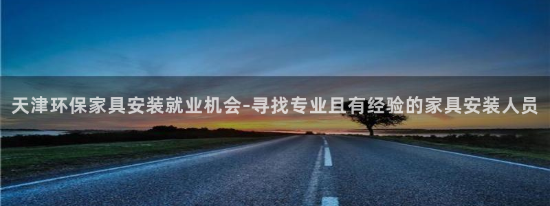 杏耀平台登录网站：天津环保家具安装就业机会-寻找专业且有经验
