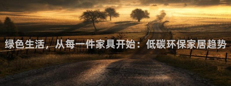 杏耀登录测速：绿色生活，从每一件家具开始：低碳环保家居趋势