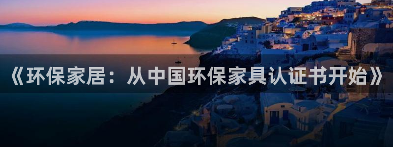 杏耀手机登录线路测速：《环保家居：从中国环保家具认证书开始》