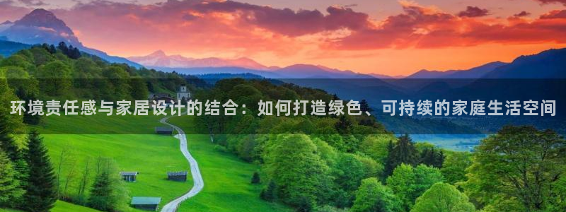 杏耀注册平台官网：环境责任感与家居设计的结合：如何打造绿色、
