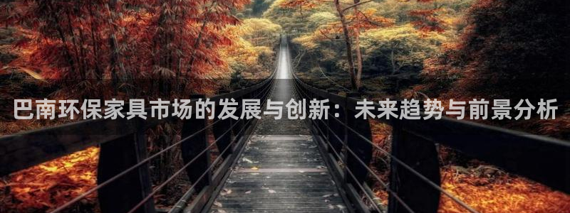 杏耀平台是真的吗：巴南环保家具市场的发展与创新：未来趋势与前