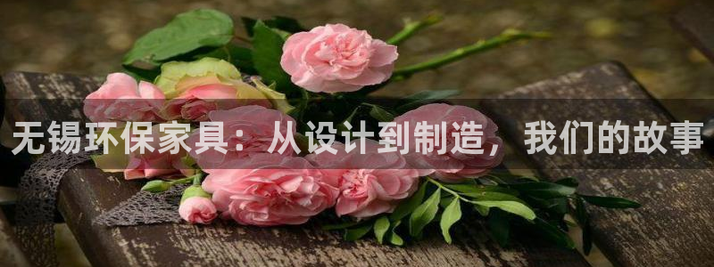 杏耀平台已注册入口：无锡环保家具：从设计到制造，我们的故事