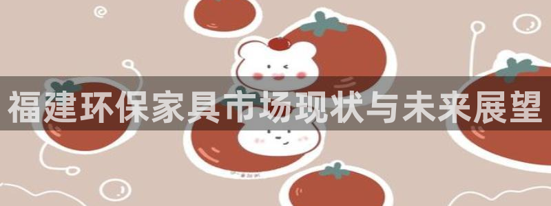 杏耀平台手机下载：福建环保家具市场现状与未来展望