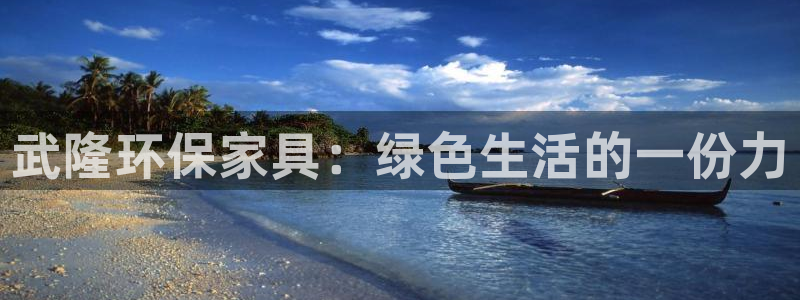 杏耀平台待遇：武隆环保家具：绿色生活的一份力