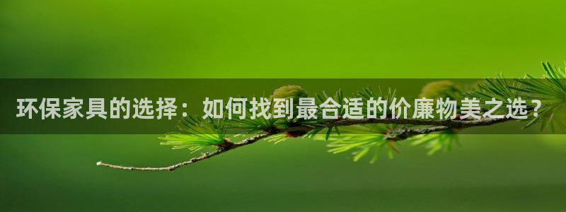 杏耀平台代理登录网址是多少：环保家具的选择：如何找到最合适的