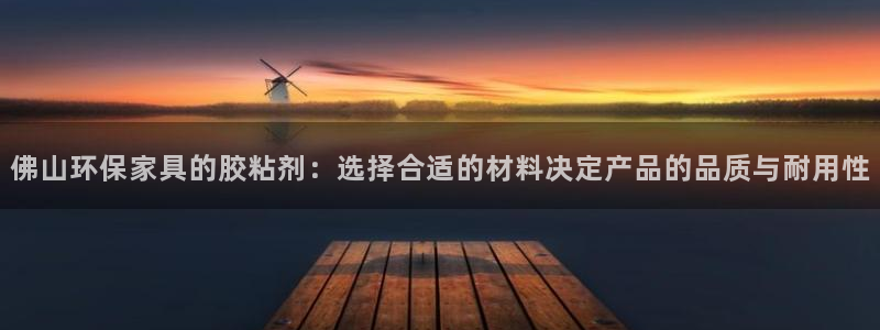 杏耀平台代理：佛山环保家具的胶粘剂：选择合适的材料决定产品的