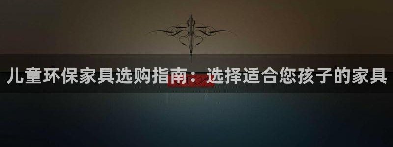 杏耀平台测速登录：儿童环保家具选购指南：选择适合您孩子的家具