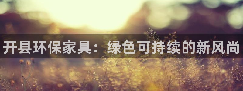 杏耀平台登录网址是什么：开县环保家具：绿色可持续的新风尚