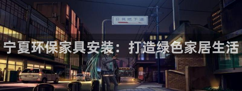 杏耀平台官网登录：宁夏环保家具安装：打造绿色家居生活