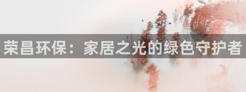 杏耀平台注册问一问：荣昌环保：家居之光的绿色守护者