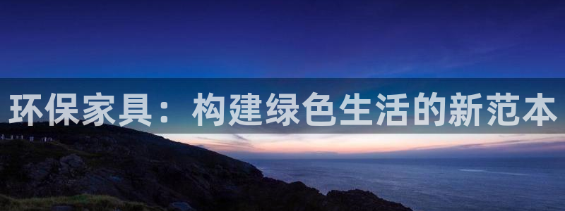 杏耀平台测速登陆：环保家具：构建绿色生活的新范本