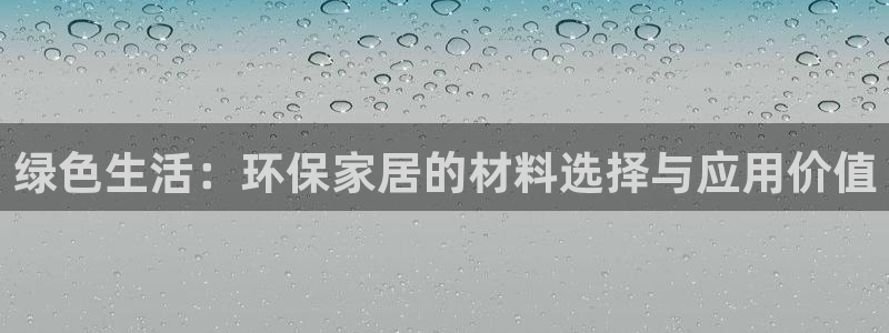 杏耀注册登陆：绿色生活：环保家居的材料选择与应用价值