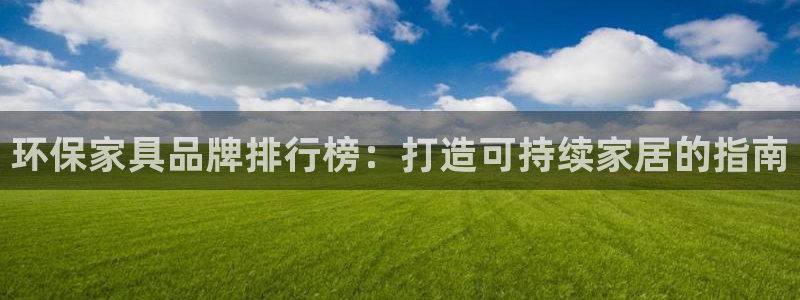 杏耀平台官网网址：环保家具品牌排行榜：打造可持续家居的指南