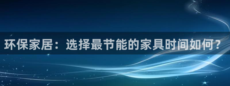 杏耀登陆测速：环保家居：选择最节能的家具时间如何？