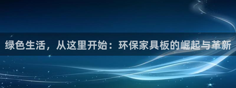 杏耀平台登录：绿色生活，从这里开始：环保家具板的崛起与革新