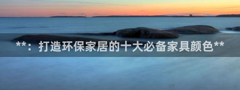 杏耀平台注册流程：**：打造环保家居的十大必备家具颜色**