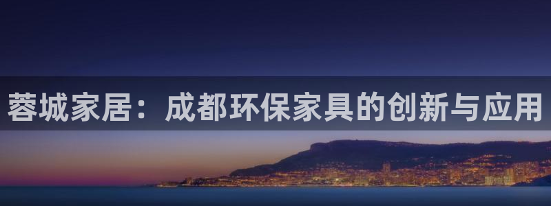 杏耀平台服务中心是干嘛的：蓉城家居：成都环保家具的创新与应用