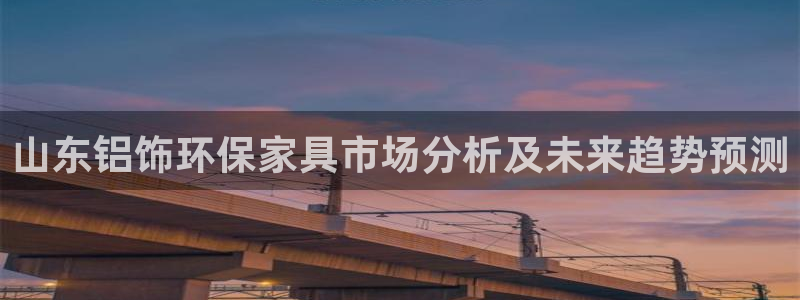 杏耀平台一安全注册入口：山东铝饰环保家具市场分析及未来趋势预