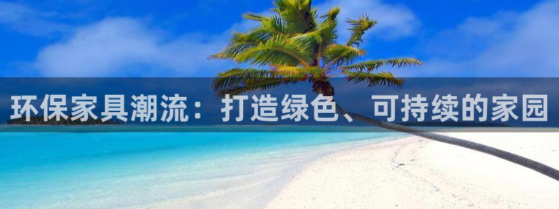 杏耀平台正规么：环保家具潮流：打造绿色、可持续的家园