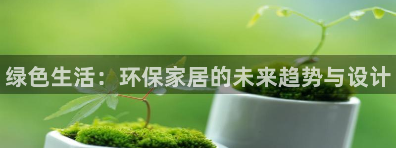 杏耀手机登录线路测速：绿色生活：环保家居的未来趋势与设计