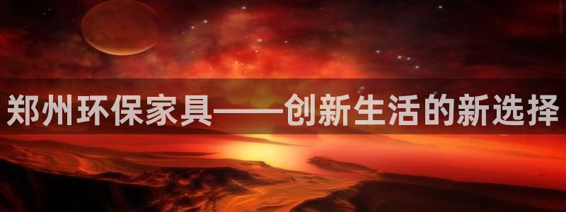 杏耀平台地址：郑州环保家具——创新生活的新选择