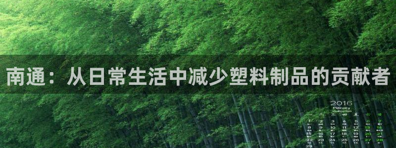 杏耀平台开户：南通：从日常生活中减少塑料制品的贡献者