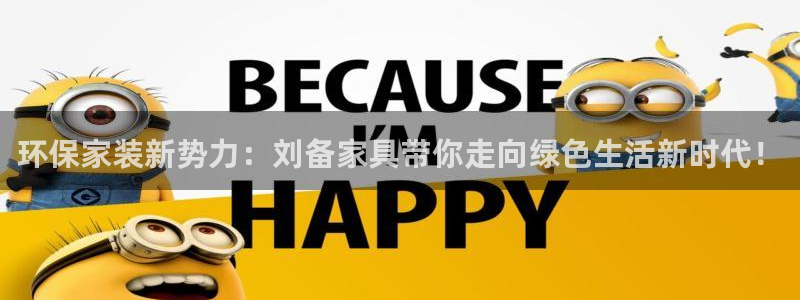 杏耀测速网址电脑版：环保家装新势力：刘备家具带你走向绿色生活