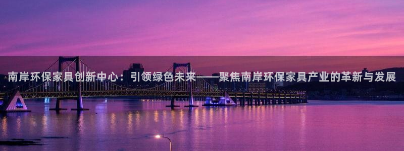 杏耀平台怎么样：南岸环保家具创新中心：引领绿色未来——聚焦南