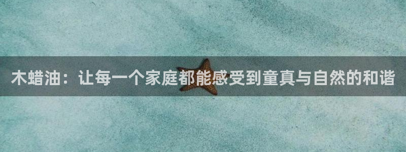 杏耀平台登录：木蜡油：让每一个家庭都能感受到童真与自然的和谐